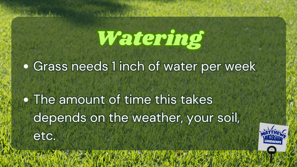 -Grass needs 1 inch of water per week
-The amount of time this takes depends on the weather, your soil, etc.